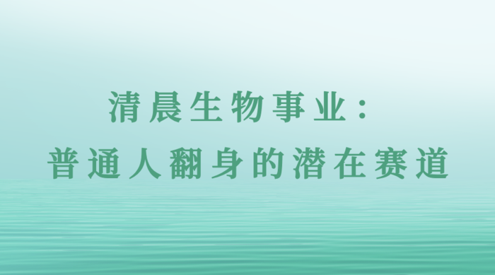 清晨生物事业：普通人翻身的潜在赛道